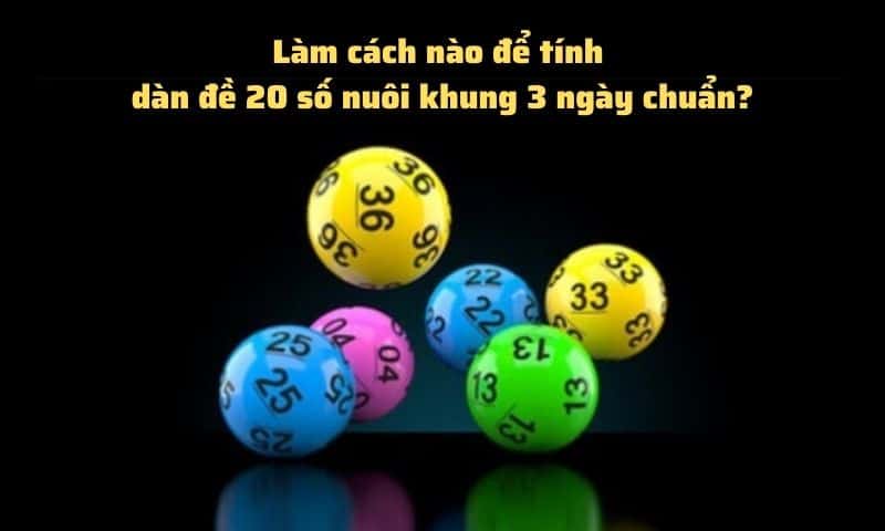 Làm cách nào để tính được dàn đề 20 số nuôi khung 3 ngày chuẩn