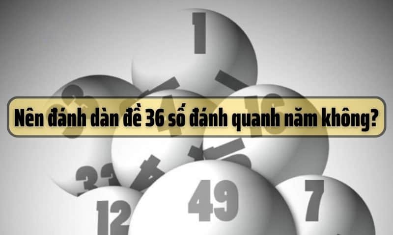 Nên đánh dàn đề 36 số đánh quanh năm không? 