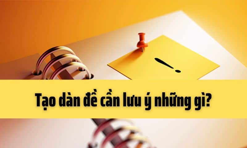 Tạo dàn đề cần lưu ý những gì?